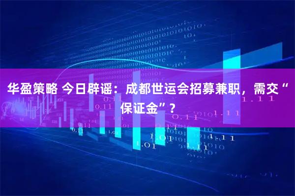 华盈策略 今日辟谣：成都世运会招募兼职，需交“保证金”？