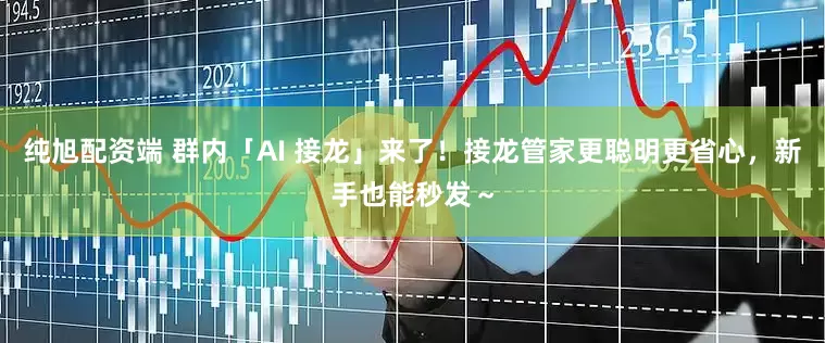 纯旭配资端 群内「AI 接龙」来了！接龙管家更聪明更省心，新手也能秒发～