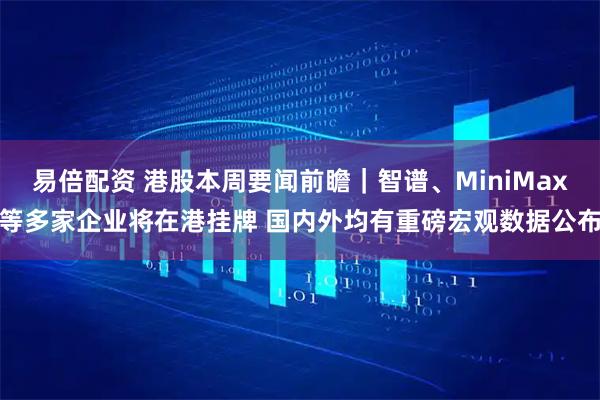 易倍配资 港股本周要闻前瞻｜智谱、MiniMax等多家企业将在港挂牌 国内外均有重磅宏观数据公布